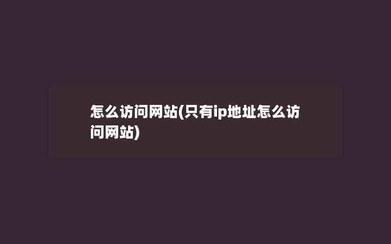 怎么访问网站(只有ip地址怎么访问网站)