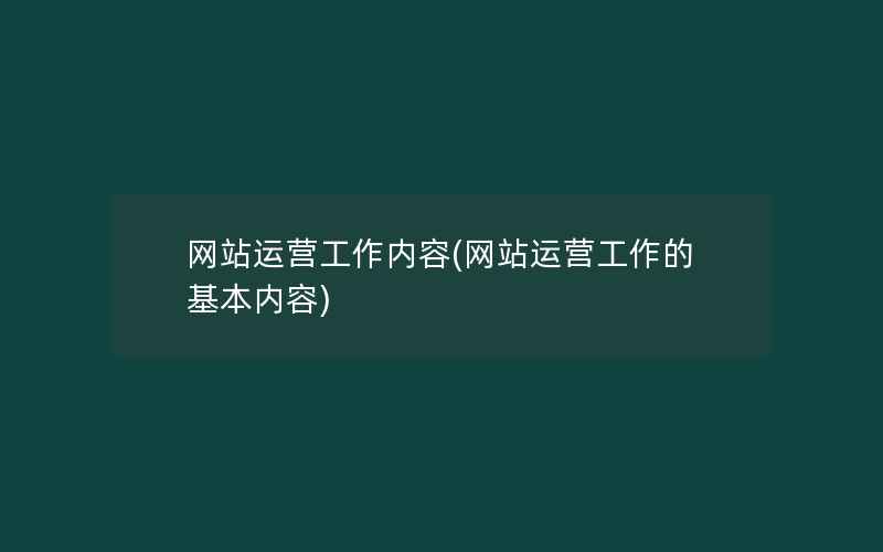 网站运营工作内容(网站运营工作的基本内容)