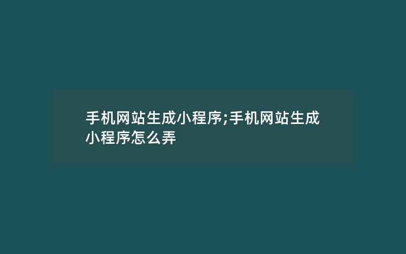 手机网站生成小程序;手机网站生成小程序怎么弄