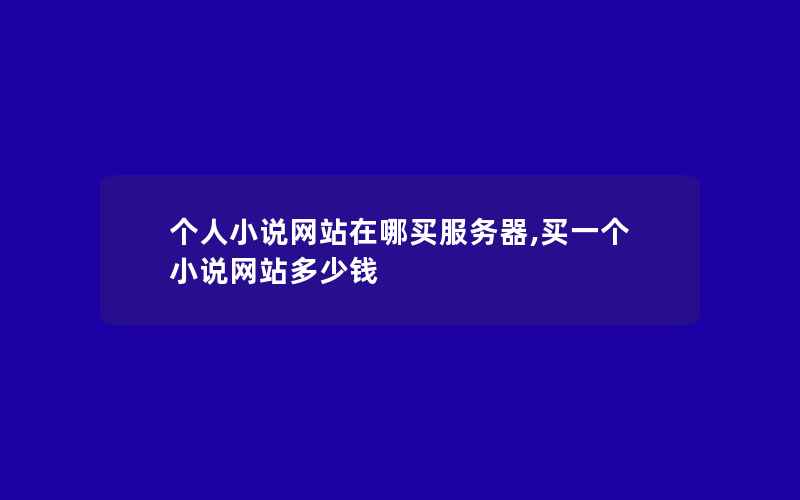 个人小说网站在哪买服务器,买一个小说网站多少钱