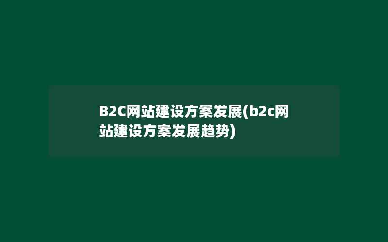 B2C网站建设方案发展(b2c网站建设方案发展趋势)