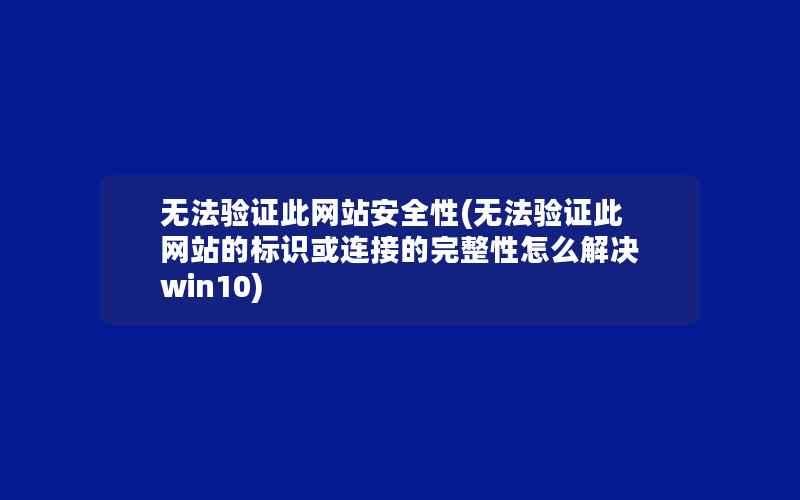 无法验证此网站安全性(无法验证此网站的标识或连接的完整性怎么解决win10)