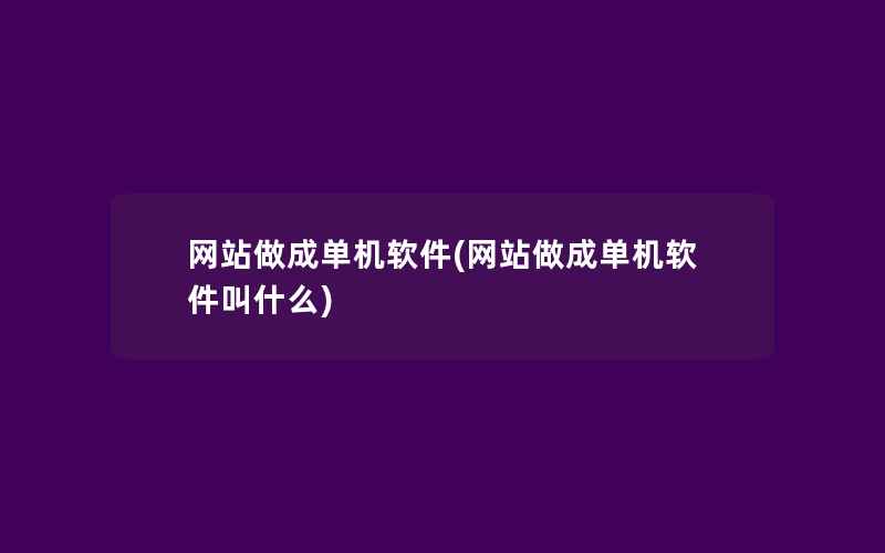 网站做成单机软件(网站做成单机软件叫什么)