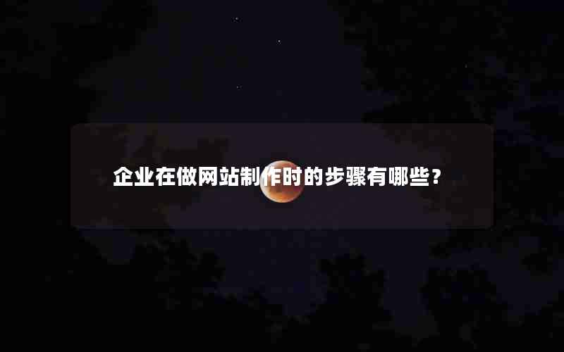 企业在做网站制作时的步骤有哪些？