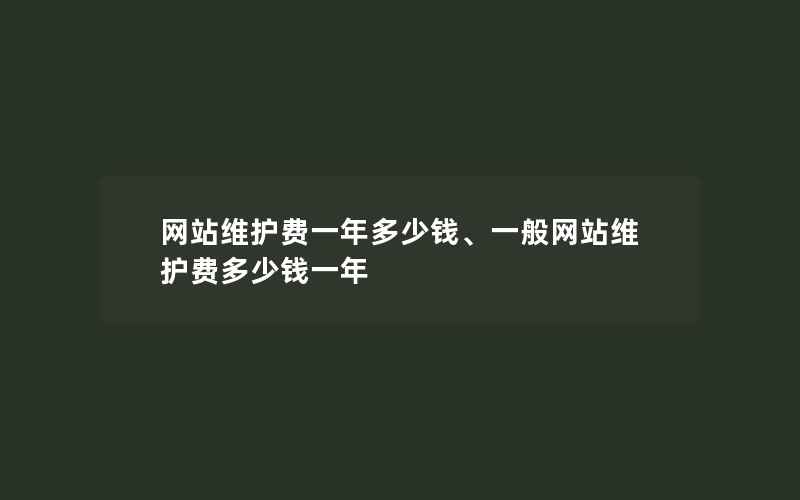 网站维护费一年多少钱、一般网站维护费多少钱一年