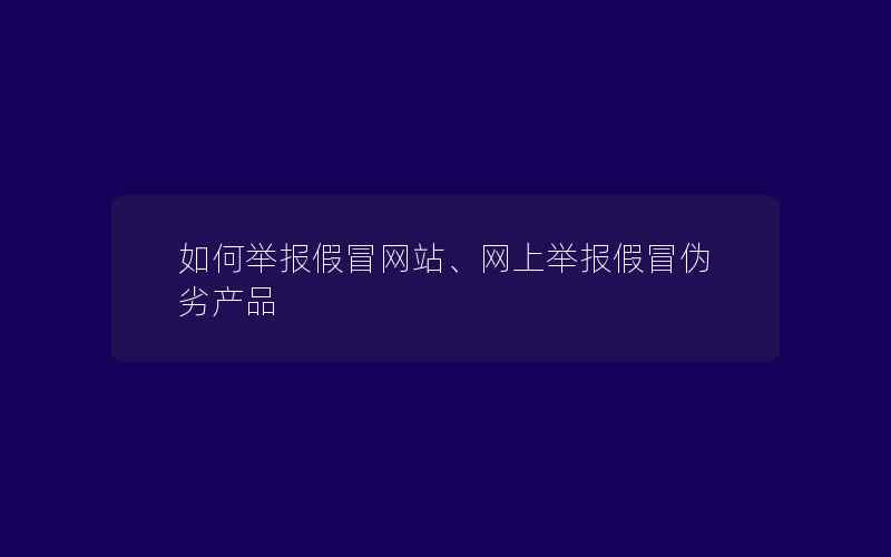 如何举报假冒网站、网上举报假冒伪劣产品