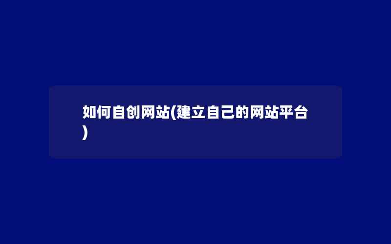 如何自创网站(建立自己的网站平台)