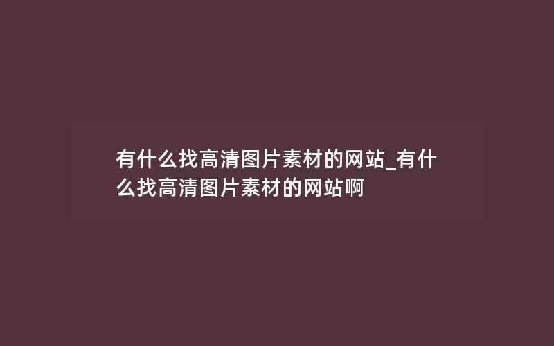 有什么找高清图片素材的网站_有什么找高清图片素材的网站啊