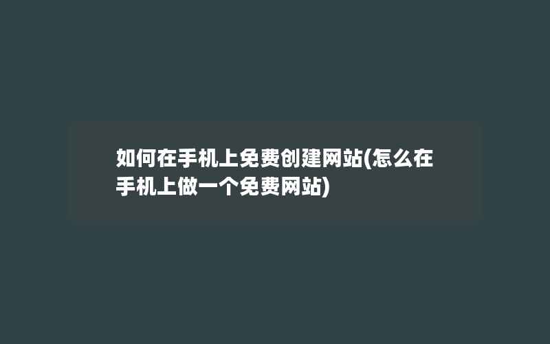 如何在手机上免费创建网站(怎么在手机上做一个免费网站)