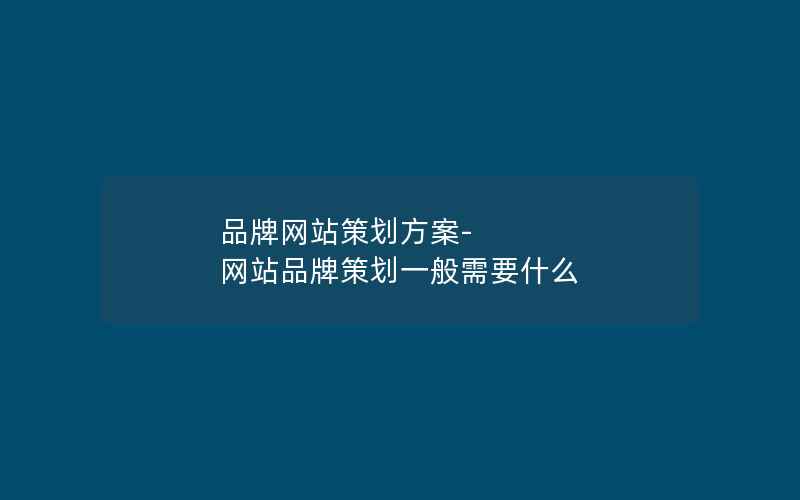 品牌网站策划方案-网站品牌策划一般需要什么