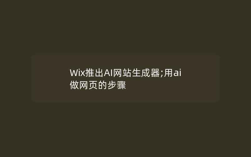 Wix推出AI网站生成器;用ai做网页的步骤