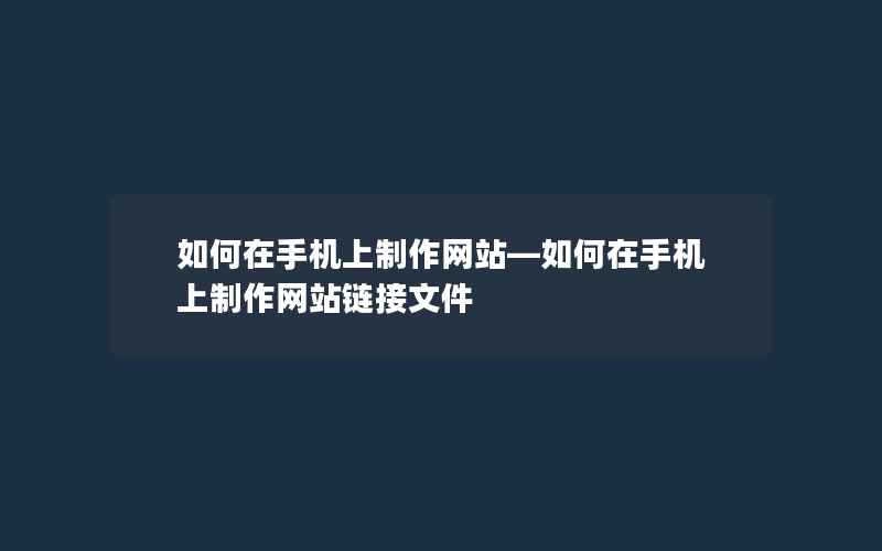 如何在手机上制作网站—如何在手机上制作网站链接文件