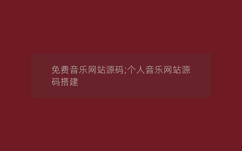 免费音乐网站源码;个人音乐网站源码搭建