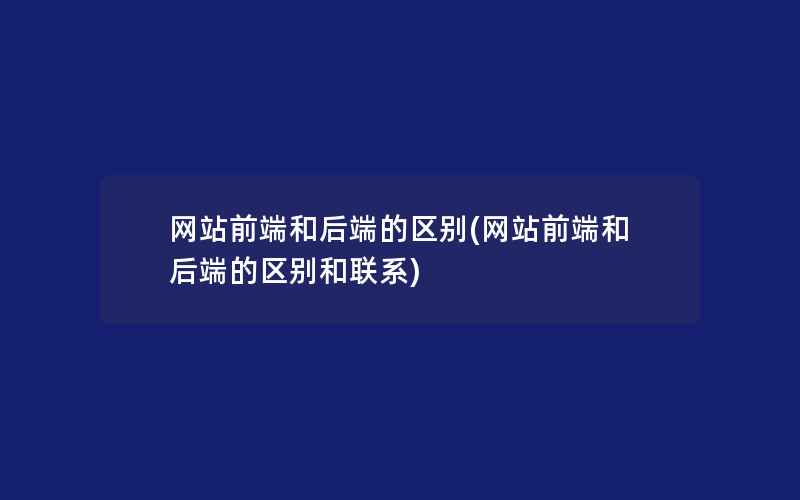 网站前端和后端的区别(网站前端和后端的区别和联系)