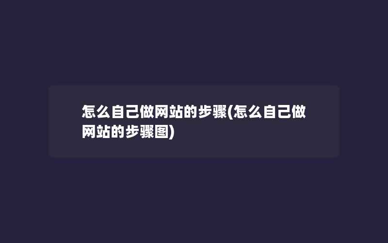 怎么自己做网站的步骤(怎么自己做网站的步骤图)