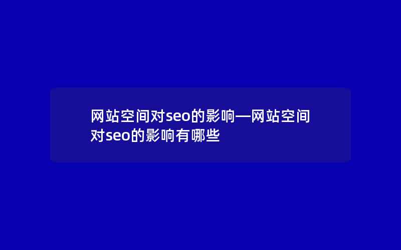 网站空间对seo的影响—网站空间对seo的影响有哪些