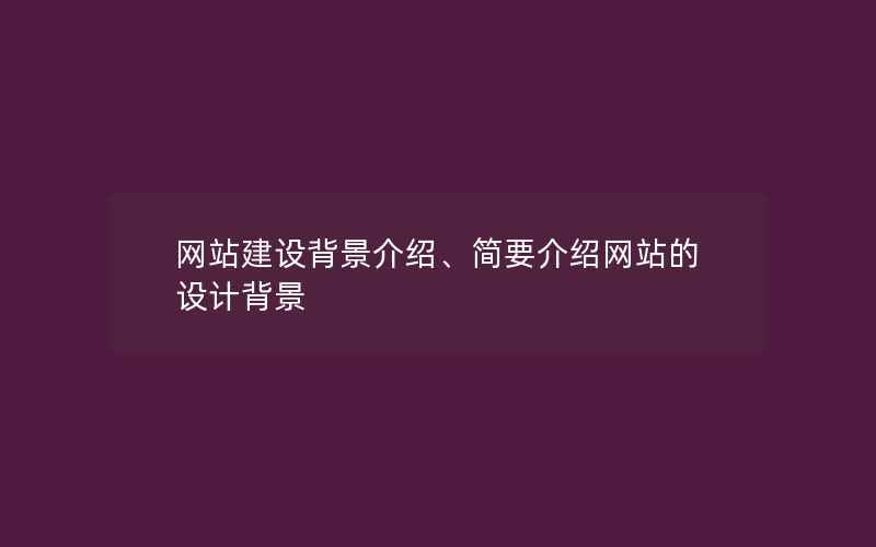 网站建设背景介绍、简要介绍网站的设计背景