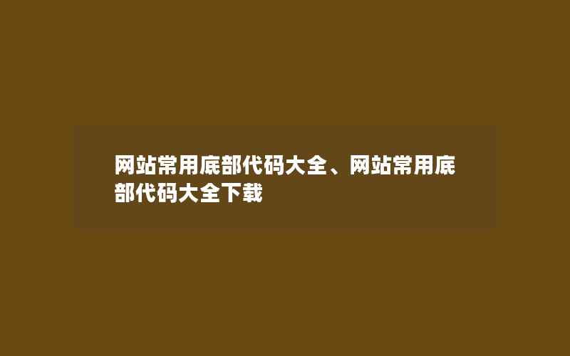 网站常用底部代码大全、网站常用底部代码大全下载