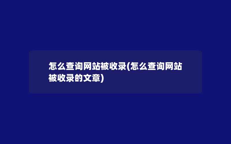 怎么查询网站被收录(怎么查询网站被收录的文章)