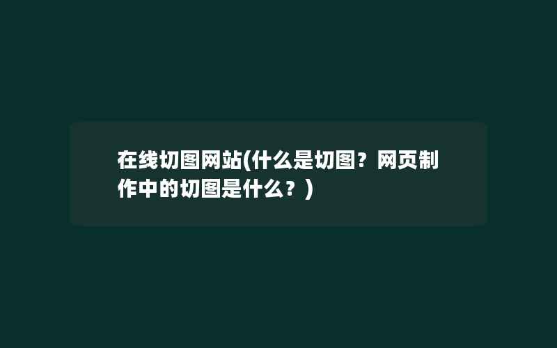 在线切图网站(什么是切图？网页制作中的切图是什么？)