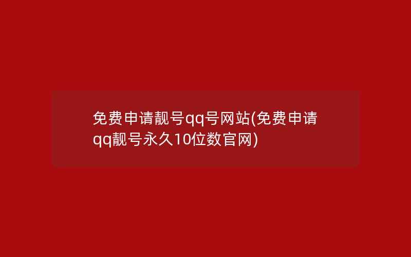 免费申请靓号qq号网站(免费申请qq靓号永久10位数官网)