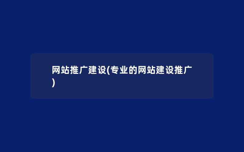 网站推广建设(专业的网站建设推广)