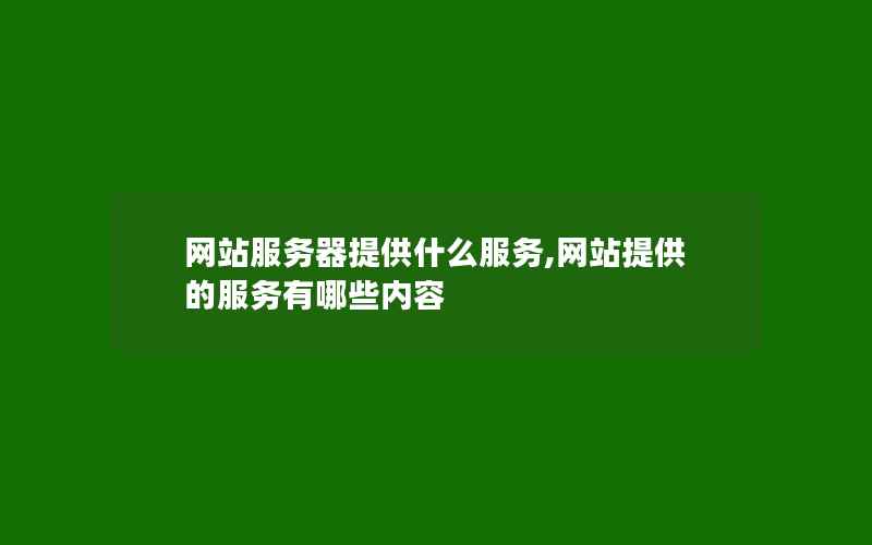 网站服务器提供什么服务,网站提供的服务有哪些内容