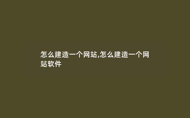 怎么建造一个网站,怎么建造一个网站软件