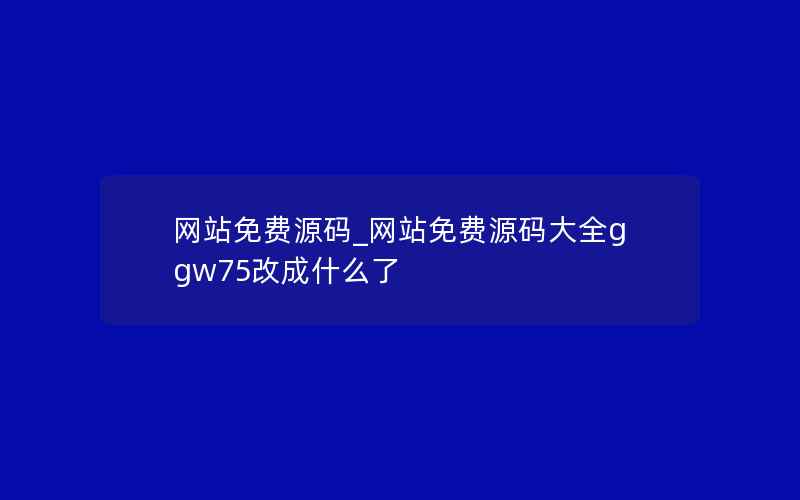 网站免费源码_网站免费源码大全ggw75改成什么了