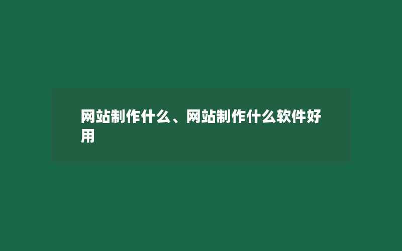 网站制作什么、网站制作什么软件好用