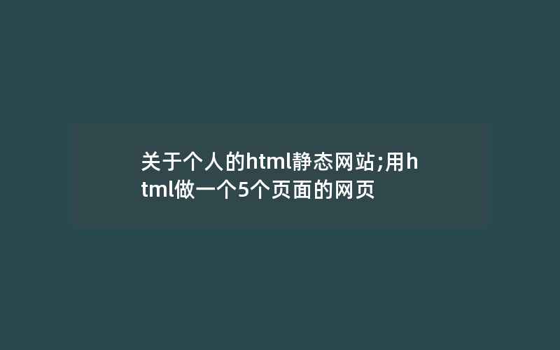 关于个人的html静态网站;用html做一个5个页面的网页