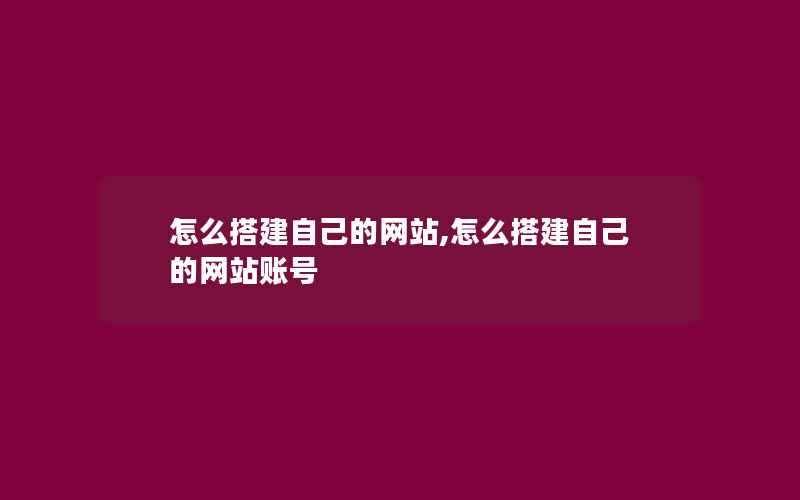 怎么搭建自己的网站,怎么搭建自己的网站账号