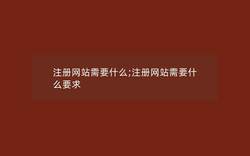 注册网站需要什么;注册网站需要什么要求