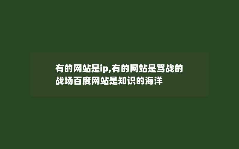 有的网站是ip,有的网站是骂战的战场百度网站是知识的海洋