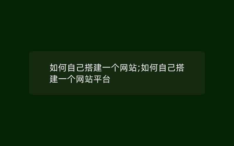 如何自己搭建一个网站;如何自己搭建一个网站平台