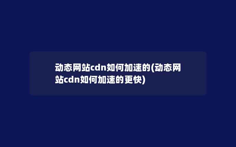 动态网站cdn如何加速的(动态网站cdn如何加速的更快)