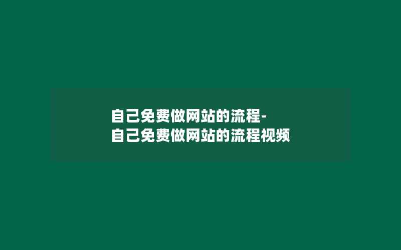 自己免费做网站的流程-自己免费做网站的流程视频