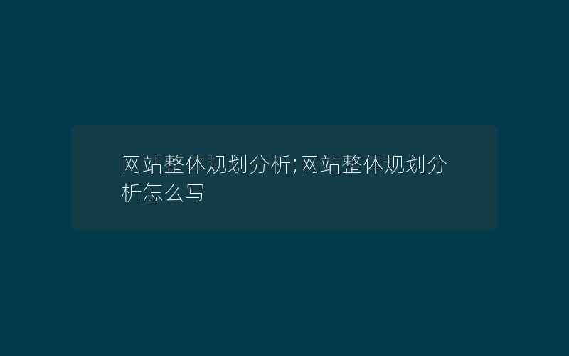 网站整体规划分析;网站整体规划分析怎么写