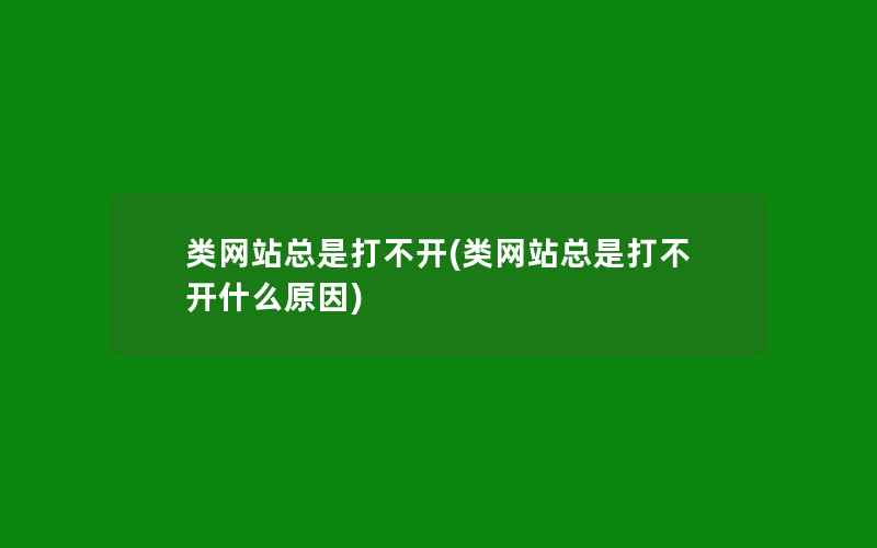 类网站总是打不开(类网站总是打不开什么原因)