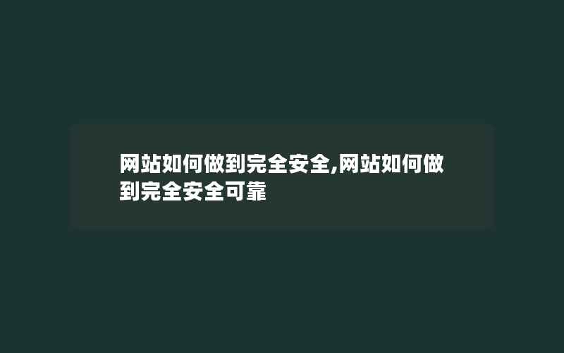 网站如何做到完全安全,网站如何做到完全安全可靠