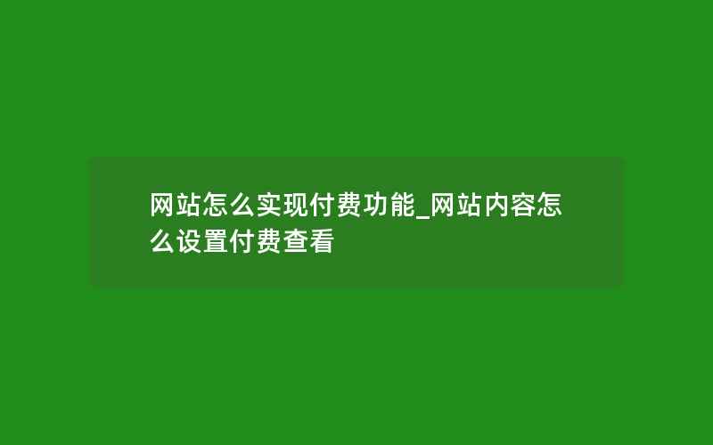 网站怎么实现付费功能_网站内容怎么设置付费查看