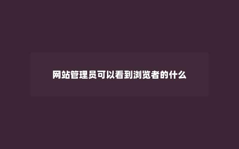 网站管理员可以看到浏览者的什么