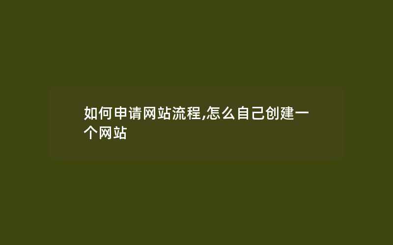 如何申请网站流程,怎么自己创建一个网站