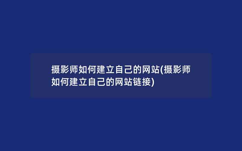 摄影师如何建立自己的网站(摄影师如何建立自己的网站链接)