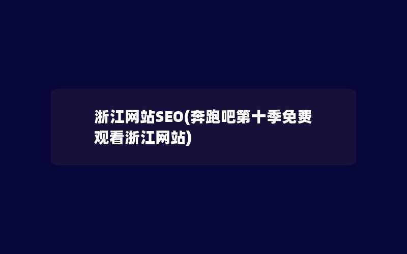 浙江网站SEO(奔跑吧第十季免费观看浙江网站)