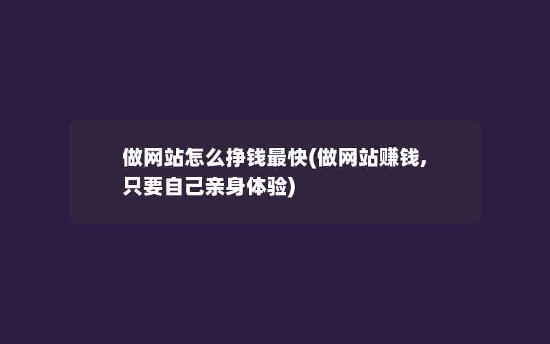 做网站怎么挣钱最快(做网站赚钱,只要自己亲身体验)