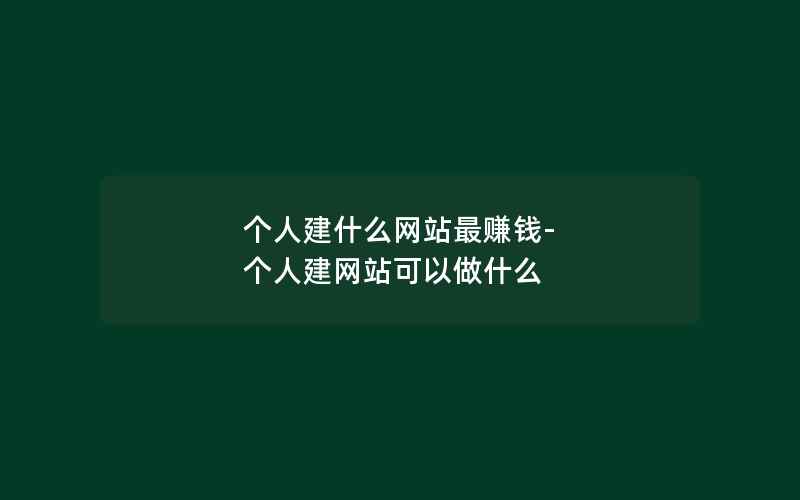 个人建什么网站最赚钱-个人建网站可以做什么