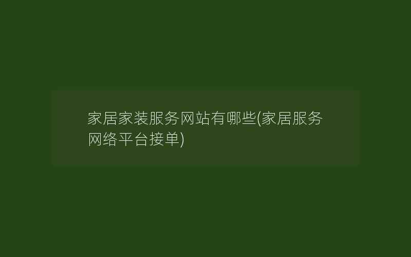 家居家装服务网站有哪些(家居服务网络平台接单)