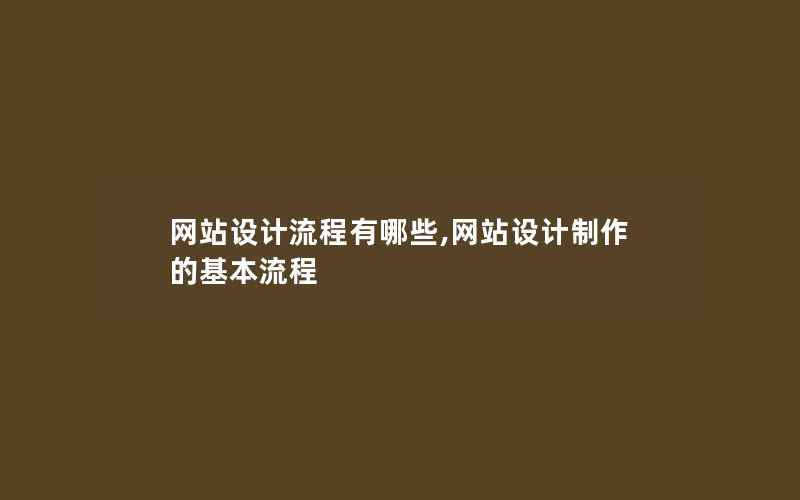 网站设计流程有哪些,网站设计制作的基本流程