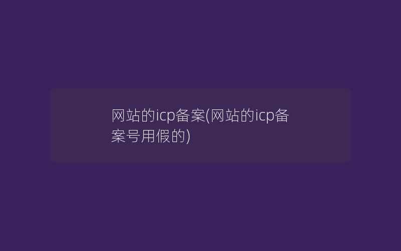 网站的icp备案(网站的icp备案号用假的)